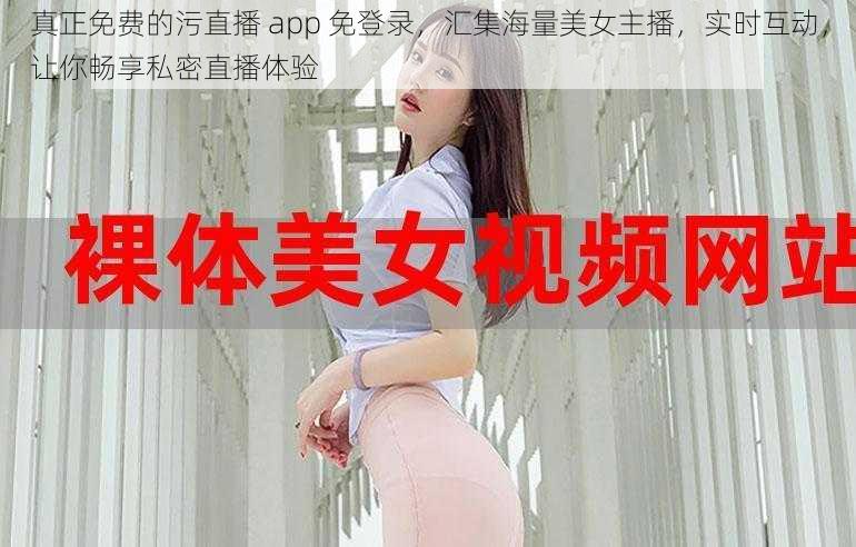 真正免费的污直播 app 免登录，汇集海量美女主播，实时互动，让你畅享私密直播体验