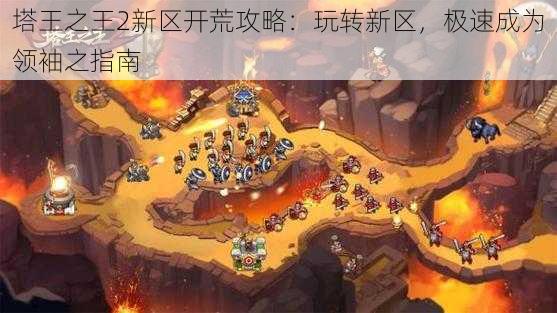 塔王之王2新区开荒攻略：玩转新区，极速成为领袖之指南