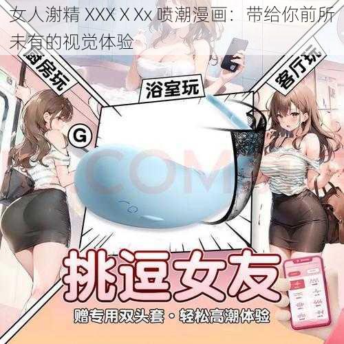 女人㴬精 XXXⅩXx 喷潮漫画：带给你前所未有的视觉体验