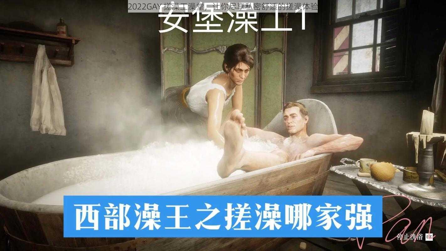 2022GAY 搓澡工澡堂，让你尽享私密舒适的搓澡体验