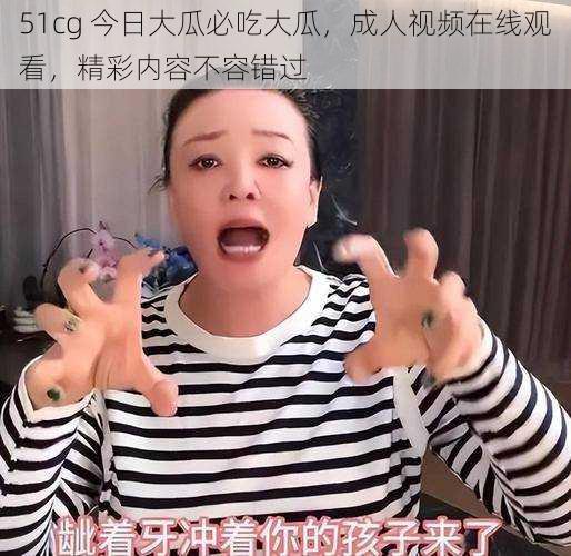 51cg 今日大瓜必吃大瓜，成人视频在线观看，精彩内容不容错过