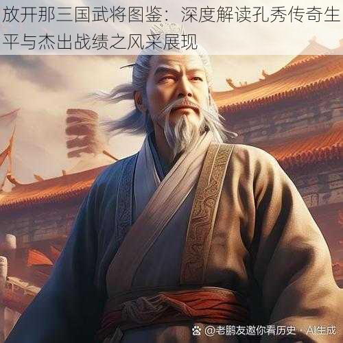 放开那三国武将图鉴：深度解读孔秀传奇生平与杰出战绩之风采展现