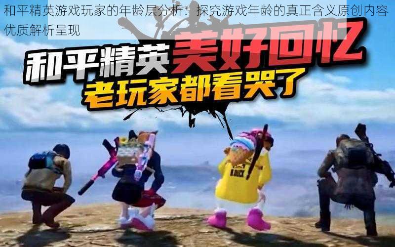 和平精英游戏玩家的年龄层分析：探究游戏年龄的真正含义原创内容 优质解析呈现