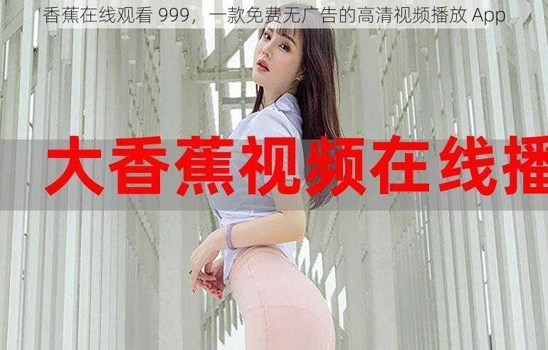 香蕉在线观看 999，一款免费无广告的高清视频播放 App