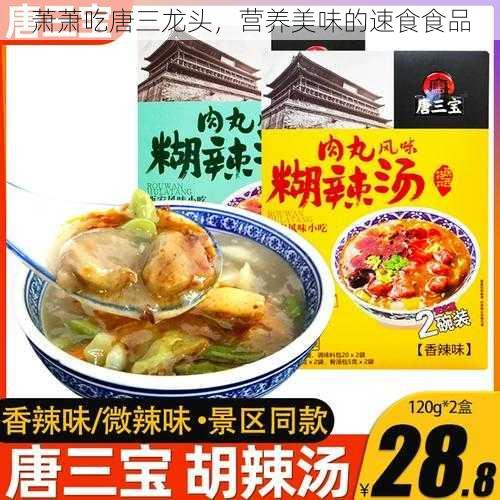 萧萧吃唐三龙头，营养美味的速食食品