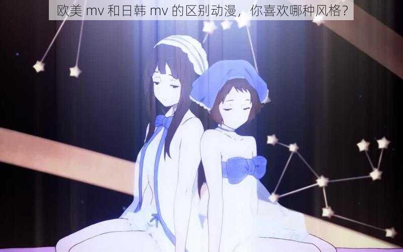 欧美 mv 和日韩 mv 的区别动漫，你喜欢哪种风格？