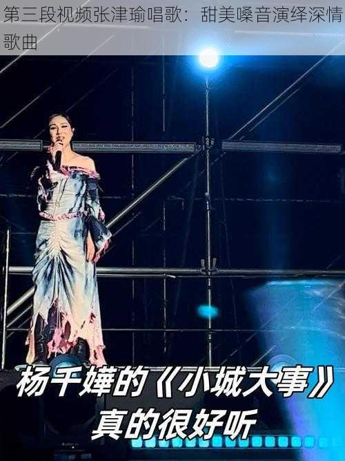 第三段视频张津瑜唱歌：甜美嗓音演绎深情歌曲