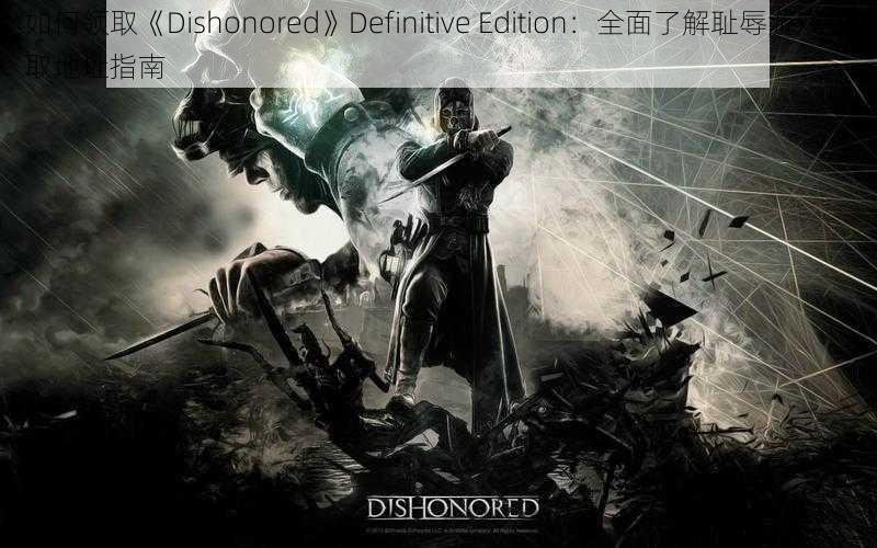 如何领取《Dishonored》Definitive Edition：全面了解耻辱游戏领取地址指南