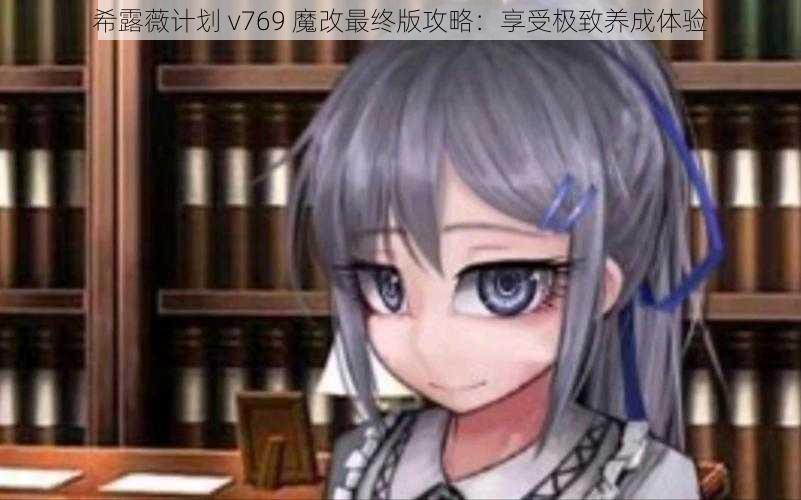 希露薇计划 v769 魔改最终版攻略：享受极致养成体验