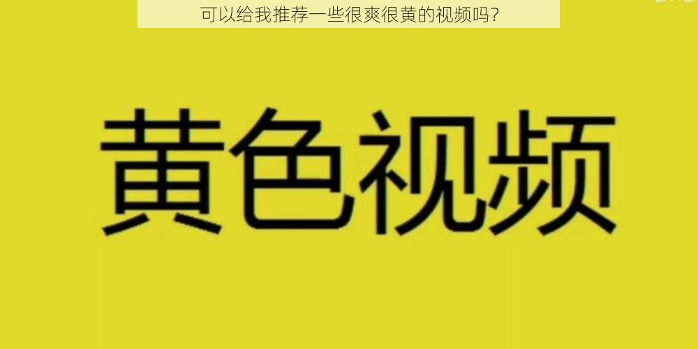 可以给我推荐一些很爽很黄的视频吗？