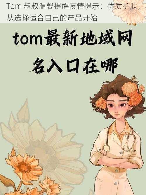 Tom 叔叔温馨提醒友情提示：优质护肤，从选择适合自己的产品开始