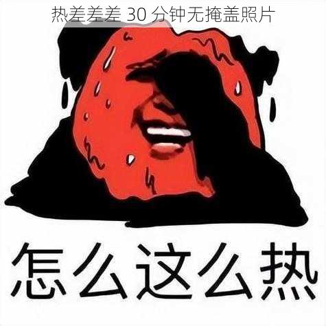 热差差差 30 分钟无掩盖照片