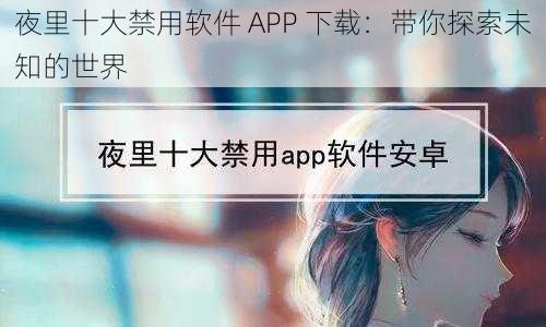 夜里十大禁用软件 APP 下载：带你探索未知的世界