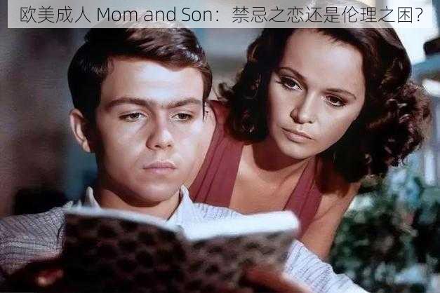 欧美成人 Mom and Son：禁忌之恋还是伦理之困？