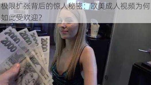 极限扩张背后的惊人秘密：欧美成人视频为何如此受欢迎？