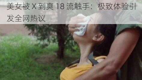 美女被 X 到爽 18 流触手：极致体验引发全网热议