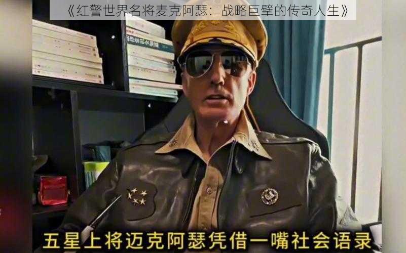 《红警世界名将麦克阿瑟：战略巨擘的传奇人生》