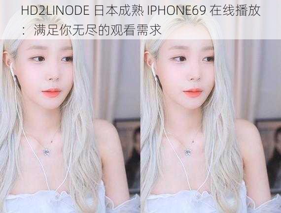 HD2LINODE 日本成熟 IPHONE69 在线播放：满足你无尽的观看需求