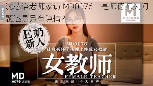 沈芯语老师家访 MD0076：是师德师风问题还是另有隐情？