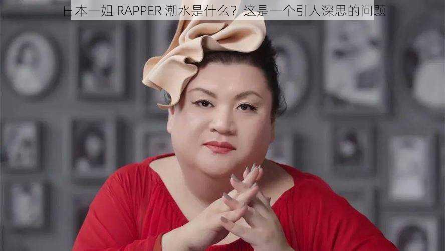 日本一姐 RAPPER 潮水是什么？这是一个引人深思的问题