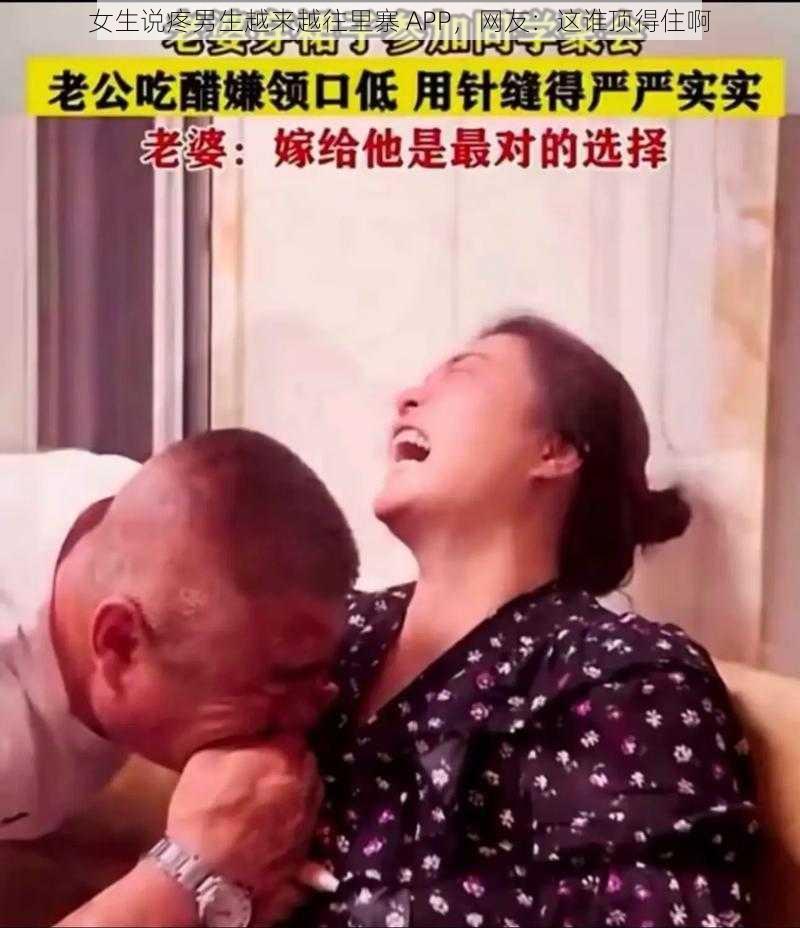 女生说疼男生越来越往里寨 APP，网友：这谁顶得住啊