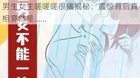 男生女生嗟嗟嗟很痛揭秘：震惊背后真相竟然是……