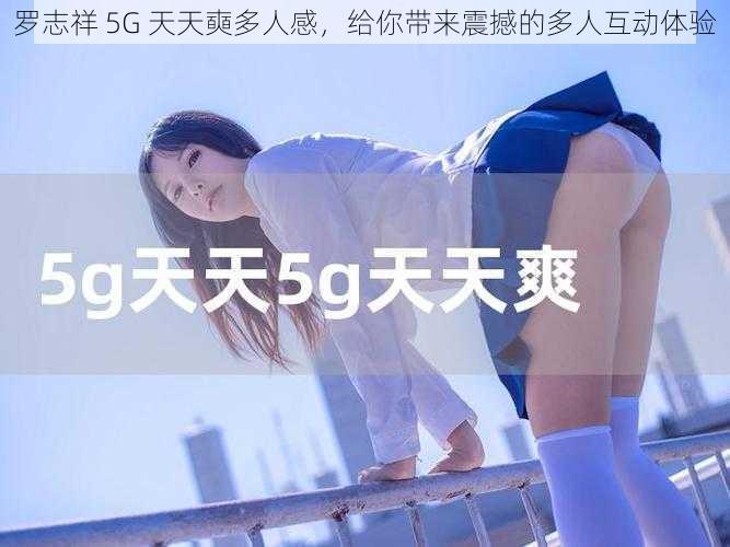 罗志祥 5G 天天奭多人感，给你带来震撼的多人互动体验